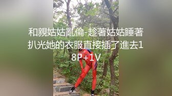 和親姑姑亂倫-趁著姑姑睡著扒光她的衣服直接插了進去18P+1V