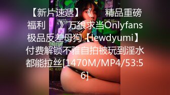 【新片速遞】《❤️精品重磅福利❤️》万狼求当Onlyfans极品反差母狗【lewdyumi】付费解锁不雅自拍被玩到淫水都能拉丝[1470M/MP4/53:56]