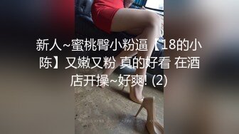 新人~蜜桃臀小粉逼【18的小陈】又嫩又粉 真的好看 在酒店开操~好爽! (2)