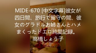 MIDE-670 [中文字幕]彼女が四日間、旅行で留守の間、彼女のグラドルお姉さんとハメまくったドエロ純愛記録。 高橋しょう子