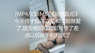 [MP4/238MB]《姐弟乱伦》今天终于如愿以偿和姐姐做爱了 因为偷拍被姐姐骂惨了差点以后就不和我玩了