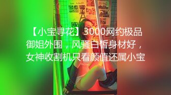 【小宝寻花】3000网约极品御姐外围，风骚白皙身材好，女神收割机只看颜值还属小宝