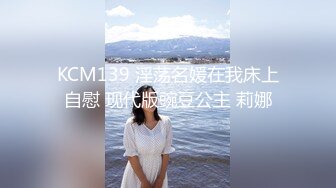 KCM139 淫荡名媛在我床上自慰 现代版豌豆公主 莉娜