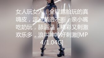 女人玩女人，全程露脸玩的真嗨皮，淫声荡语不断，亲小嘴吃奶玩，舔逼逼，精彩又刺激欢乐多，浪叫呻吟好刺激[MP4/1.04G]