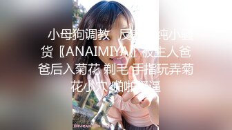 ♈小母狗调教♈反差清纯小骚货〖ANAIMIYA〗被主人爸爸后入菊花 剃毛 手指玩弄菊花小穴 啪啪骚逼