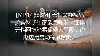 [MP4/ 633M] 长相文静极品美臀妹子居家激情啪啪，连体开档网袜骑乘猛操大屁股，边操边用震动棒摩擦阴蒂