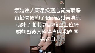 嫖妓達人哥星級酒店開房現場直播高價約了個說話甜美清純萌妹子啪啪 跪舔雞巴上位騎乘翹臀後入幹得直叫求饒 國語對白