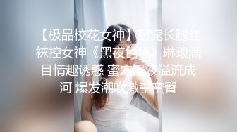 【极品校花女神】窈窕长腿丝袜控女神《黑夜色色》琳琅满目情趣诱惑 蜜穴淫液溢流成河 爆发潮吹激挛蜜臀