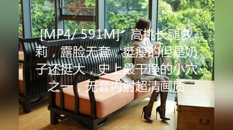 [MP4/ 591M]   高挑长腿萝莉，露脸无套，挺瘦的但是奶子还挺大，史上最干净的小穴之一，无套内射超清画质