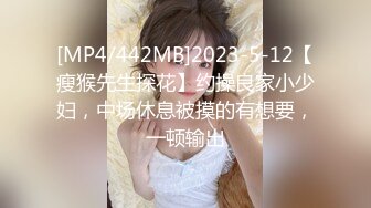 [MP4/442MB]2023-5-12【瘦猴先生探花】约操良家小少妇，中场休息被摸的有想要，一顿输出