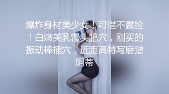 爆炸身材美少女！可惜不露脸！白嫩美乳馒头肥穴，刚买的振动棒插穴，近距离特写磨蹭阴蒂