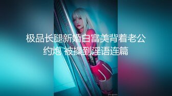 极品长腿新婚白富美背着老公约炮 被操到淫语连篇