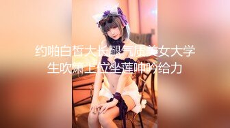 约啪白皙大长腿气质美女大学生吹箫上位坐莲呻吟给力