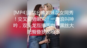 [MP4]淫荡台妹姐妹花女同秀！交叉姿势磨穴！一起浪叫呻吟，双头龙互插舌吻，黑丝大肥臀叠罗汉喷水