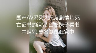 国产AV系列大尺度剧情片死亡诏书的诅咒 白皙妹子看书中诅咒 莫名倒在在家中