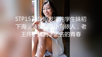 STP15739 短发清纯学生妹初下海，娇羞温柔小鸟依人，老王终于找到了逝去的青春