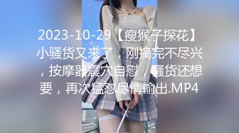 2023-10-29【瘦猴子探花】小骚货又来了，刚搞完不尽兴，按摩器震穴自慰，骚货还想要，再次猛怼尽情输出.MP4