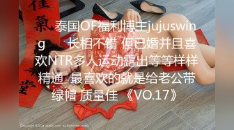 ❤️泰国OF福利博主jujuswing❤️ 长相不错 但已婚并且喜欢NTR多人运动露出等等样样精通  最喜欢的就是给老公带绿帽 质量佳 《VO.17》