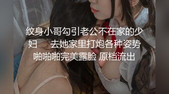 纹身小哥勾引老公不在家的少妇❤️去她家里打炮各种姿势啪啪啪完美露脸 原档流出