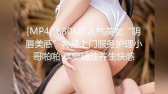 [MP4/ 680M] 人气美女“阴唇美感”勾搭上门服务护理小哥啪啪 享受精油养生快感