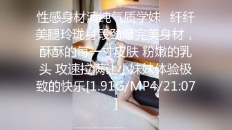 性感身材清纯气质学妹✿纤纤美腿玲珑身段劲爆完美身材，酥酥的每一寸皮肤 粉嫩的乳头 攻速拉满让小妹妹体验极致的快乐[1.91G/MP4/21:07]