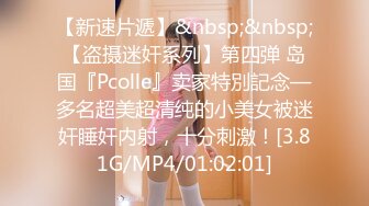 【新速片遞】&nbsp;&nbsp;【盗摄迷奸系列】第四弹 岛国『Pcolle』卖家特別記念—多名超美超清纯的小美女被迷奸睡奸内射，十分刺激！[3.81G/MP4/01:02:01]