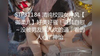 STP31184 清纯校园女神风【御柔儿】好美好骚！道具自慰～没被男友操几次的逼，看的人心旷神怡