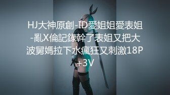 HJ大神原創-ID愛姐姐愛表姐-亂X倫記錄幹了表姐又把大波舅媽拉下水瘋狂又刺激18P+3V