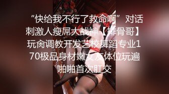 “快给我不行了救命啊”对话刺激人瘦屌大战神【排骨哥】玩肏调教开发艺校舞蹈专业170极品身材嫩女友体位玩遍啪啪首次肛交