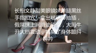 长相文静甜美眼镜妹单腿黑丝手指扣穴，拿出玻璃棒抽插，假屌抹上润滑油骑乘，大黑牛开大档震动，搞爽了身体颤抖呻吟