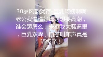 30岁风韵犹存-巨乳阿姨啊啊老公我逼逼好痒好想要高潮，谁会舔屄么，来插我大骚逼里，巨乳双峰，自慰叫床声真是骚极了！