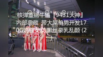 核弹重磅牛逼『9431大神』内部典藏  带大屌单男开发170G奶骚女友 黑丝豪乳乱颤 (2)