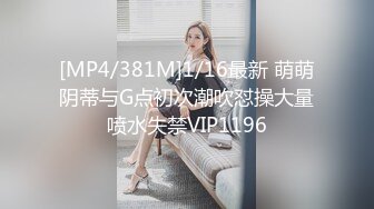 [MP4/381M]1/16最新 萌萌阴蒂与G点初次潮吹怼操大量喷水失禁VIP1196