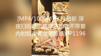 [MP4/1000M]7/11最新 深夜扫街路边按摩店加钱不带套内射短裙美女老板娘VIP1196