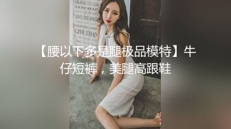 【腰以下多是腿极品模特】牛仔短裤，美腿高跟鞋