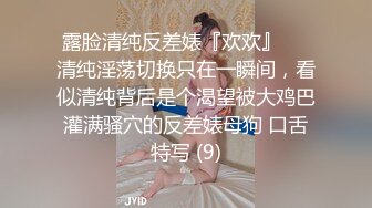 露脸清纯反差婊『欢欢』❤️清纯淫荡切换只在一瞬间，看似清纯背后是个渴望被大鸡巴灌满骚穴的反差婊母狗 口舌特写 (9)