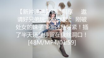 【新片速遞】有福同享❤️邀请好兄弟玩漂亮女友❤️刚破处女的妹子下面还是好紧！插了半天还是停留在盘丝洞口！[48M/MP4/01:59]