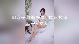 91茄子 糖糖 按摩店风波 技师是前女友