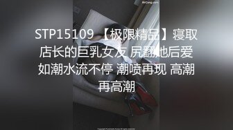 STP15109 【极限精品】寝取店长的巨乳女友 尻翻她后爱如潮水流不停 潮喷再现 高潮再高潮