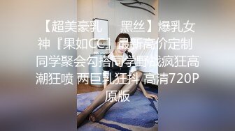 【超美豪乳❤️黑丝】爆乳女神『果如CC』最新高价定制 同学聚会勾搭同学野战疯狂高潮狂喷 两巨乳狂抖 高清720P原版