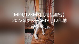 [MP4/128MB]【精品泄密】2022最新反差婊39（12部精品图影）