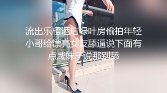 流出乐橙酒店绿叶房偷拍年轻小哥给漂亮女友舔逼说下面有点咸妹子说那别舔