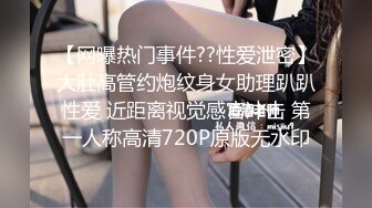 【网曝热门事件??性爱泄密】大肚高管约炮纹身女助理趴趴性爱 近距离视觉感官冲击 第一人称高清720P原版无水印