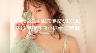 STP32815 果冻传媒 91YCM083 爽操性感小护士 梁芸菲