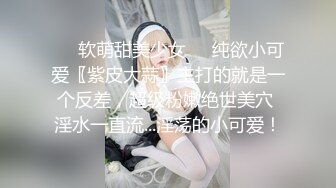 ❤️软萌甜美少女❤️纯欲小可爱〖紫皮大蒜〗主打的就是一个反差，超级粉嫩绝世美穴 淫水一直流...淫荡的小可爱！