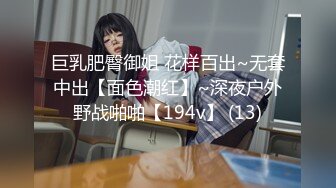 巨乳肥臀御姐 花样百出~无套中出【面色潮红】~深夜户外野战啪啪【194v】 (13)