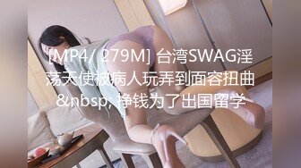 [MP4/ 279M] 台湾SWAG淫荡天使被病人玩弄到面容扭曲&nbsp; 挣钱为了出国留学