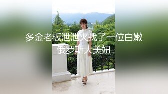 多金老板泄泄火找了一位白嫩俄罗斯大美妞