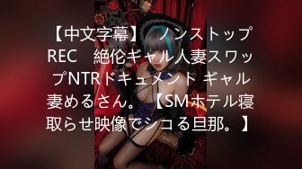 【中文字幕】≪ノンストップREC≫ 絶伦ギャル人妻スワップNTRドキュメント ギャル妻めるさん。 【SMホテル寝取らせ映像でシコる旦那。】