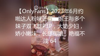 【OnlyFans】2023年6月约啪达人粉味芒果，炮王与多个妹子双飞群P3P，大奶少妇，娇小嫩妹，长腿御姐，艳福不浅 64